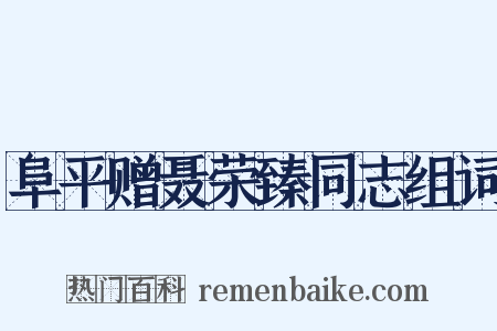 阜平赠聂荣臻同志组词是什么意思的图片
